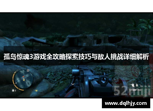 孤岛惊魂3游戏全攻略探索技巧与敌人挑战详细解析