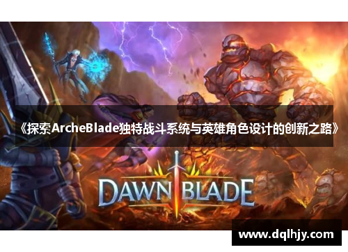 《探索ArcheBlade独特战斗系统与英雄角色设计的创新之路》