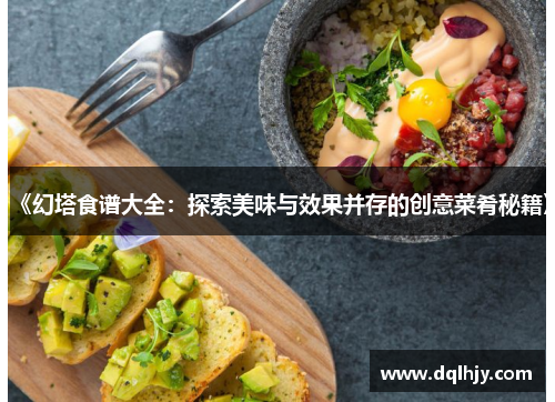 《幻塔食谱大全：探索美味与效果并存的创意菜肴秘籍》